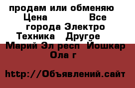 продам или обменяю › Цена ­ 23 000 - Все города Электро-Техника » Другое   . Марий Эл респ.,Йошкар-Ола г.